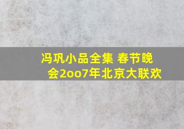 冯巩小品全集 春节晚会2oo7年北京大联欢